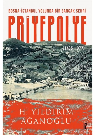 Bosna - İstanbul Yolunda Bir Sancak Şehri: Priyepolye 1465 - 1877 - H. Yıldırım Ağanoğlu - İz Yayıncılık