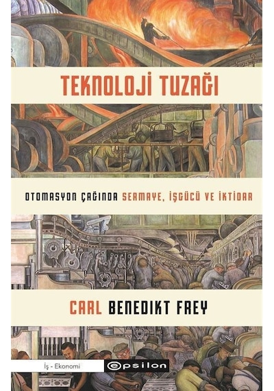 Teknoloji Tuzağı - Otomasyon Çağında Sermaye İşgücü ve İktidar - Carl Benedikt Frey - Epsilon Yayınevi