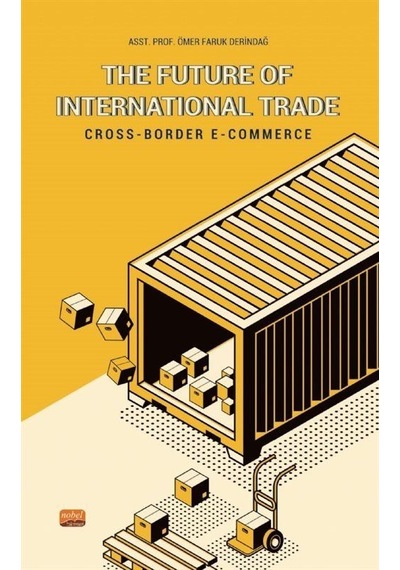 The Future of Interational Trade - Cross-Border E-Commerce - Ömer Faruk Derindağ - Nobel Bilimsel Eserler