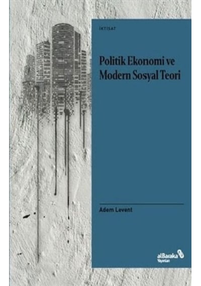 Politik Ekonomi ve Modern Sosyal Teori - Adem Levent - alBaraka Yayınları