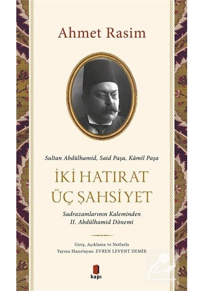 İki Hatırat Üç Şahsiyet - Sadrazamların Kaleminden 2. Abdülhamid Dönemi - Ahmed Rasim - Kapı Yayınları