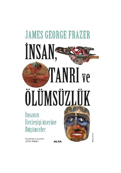 İnsan Tanrı ve Ölümsüzlük - İnsan İlerleyişi Üzerine Düşünceler - James Georges Frazer - Alfa Yayıncılık