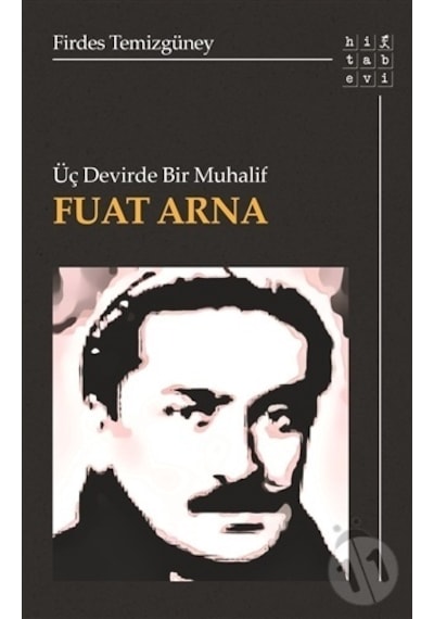 Üç Devirde Bir Muhalif: Fuat Arna - Firdes Temizgüney - Hitabevi