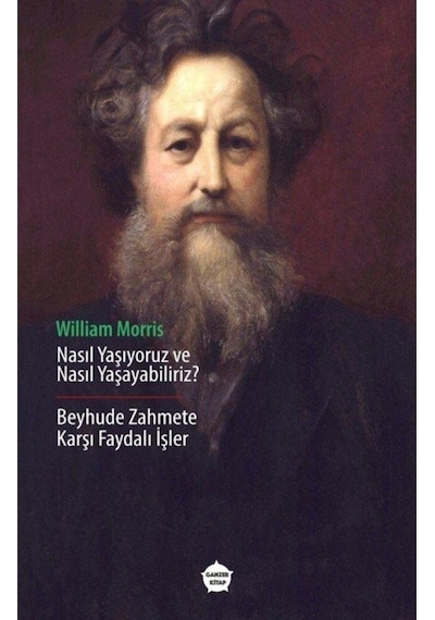 Nasıl Yaşıyoruz ve Nasıl Yaşayabiliriz? - Beyhude Zahmete Karşı Faydalı İşler - William Morris - Ganzer Kitap