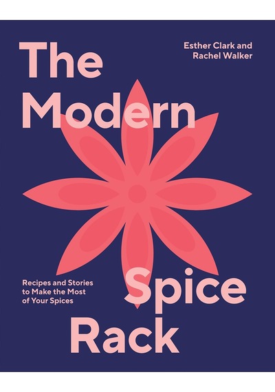 Modern Spice Rack: Recipes And Stories To Make The Most Of Your Spices