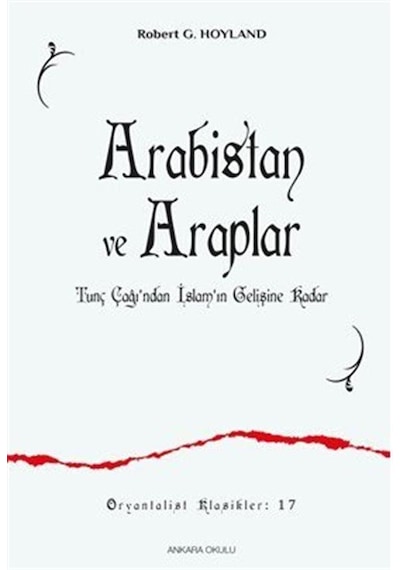 Arabistan ve Araplar - Tunç Çağı'ndan İslam'ın Gelişine Kadar - Robert G. Hoyland - Ankara Okulu Yayınları