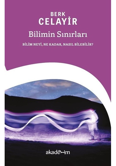 Bilimin Sınırları: Bilim Neyi Ne Kadar Nasıl Bilebilir?  - Berk Celayir  - Akademim Yayıncılık