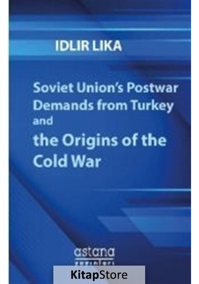 Soviet Union's Postwar Demands from Turkey and the Origins of the Cold War - İdlir Lika - Astana Yayınları