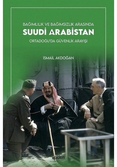 Bağımlılık ve Bağımsızlık Arasında Suudi Arabistan - Ortadoğu'da Güvenlik Arayışı - İsmail Akdoğan - Kadim