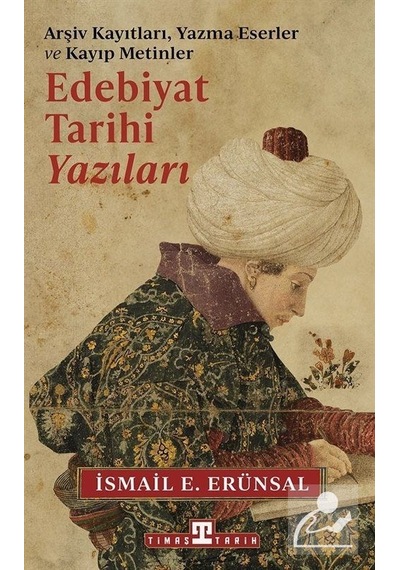 Edebiyat Tarihi Yazıları - Arşiv Kayıtları Yazma Eserler ve Kayıp Metinler - İsmail E. Erünsal - Timaş Yayınları