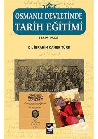 Osmanlı Devletinde Tarih Eğitimi (1839 - 1922) - İbrahim Caner Türk - Arı Sanat Yayınevi