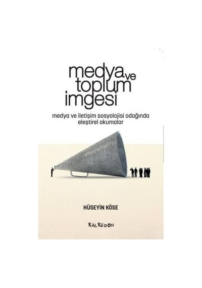 Medya ve Toplum İmgesi - Medya ve İletişim Sosyolojisi Odağında Eleştirel Okumalar - Hüseyin Köse - Kalkedon