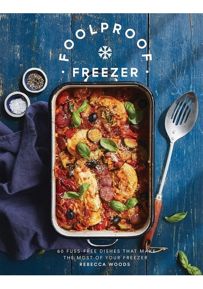 Foolproof Freezer: 60 Fuss-free Dishes That Make The Most Of Your Freezer
