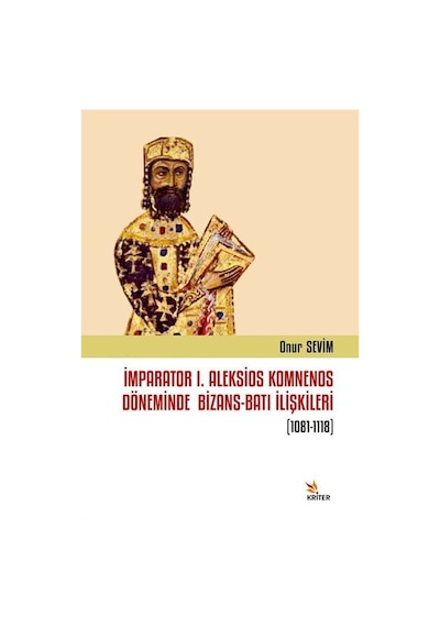 İmparator 1. Aleksios Komnenos Döneminde Bizans - Batı İlişkileri 1081-1118 - Onur Sevim - Kriter