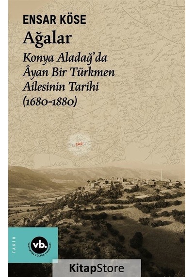Ağalar: Konya Aladağ'da Ayan Bir Türkmen Ailesinin Tarihi 1680-1880 - Ensar Köse - VakıfBank Kültür Yayınları