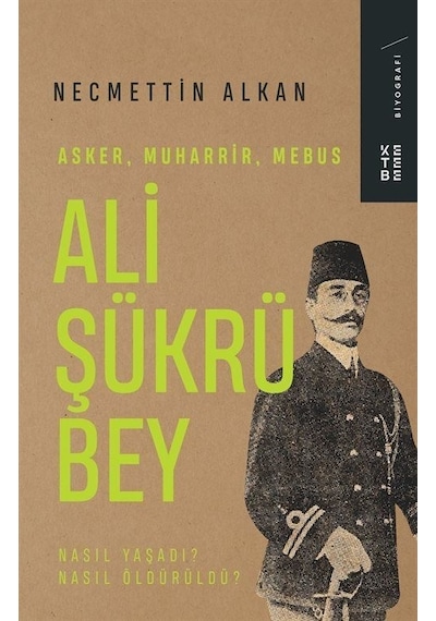 Ali Şükrü Bey: Asker Muharrir Mebus - Nasıl Yaşadı? Nasıl Öldürüldü? - Necmettin Alkan - Ketebe