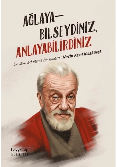 Ağlayabilseydiniz Anlayabilirdiniz - Davaya Adanmış Bir Kalem: Necip Fazıl Kısakürek- Hayykitap