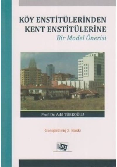 Köy Enstitülerinden Kent Enstitülerine Bir Model Önerisi - Adil Türkoğlu - Anı Yayıncılık