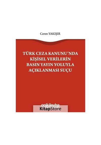 Türk Ceza Kanunu'nda Kişisel Verilerin Basın Yayın Yoluyla Açıklanması Suçu - Ceren Yakışır - On İki Levha Yayıncılık