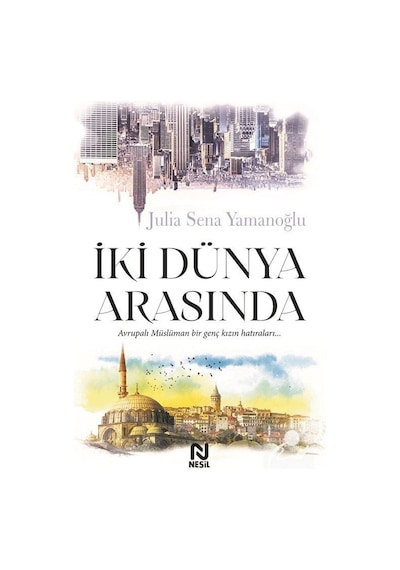 İki Dünya Arasında - Avrupalı Müslüman Bir Genç Kızın Hatıraları... - Julia Sena Yamanoğlu - Nesil Yayınları