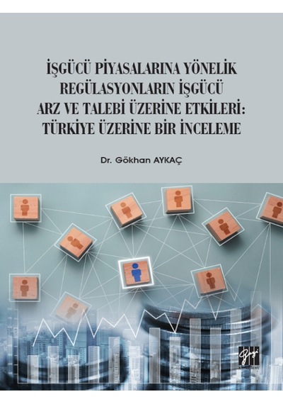 Gazi Kitabevi - İşgücü Piyasalarına Yönelik Regülasyonların İşgücü Arz ve Talep Üzerine Etkileri: Türkiye Üzerine Bir İnceleme