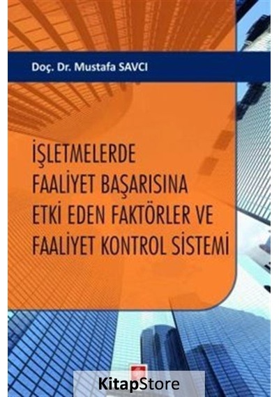 İşletmelerde Faaliyet Başarısına Etki Eden Faktörler ve Faaliyet Kontrol Sistemi - Mustafa Savcı - Ekin Basım Yayın