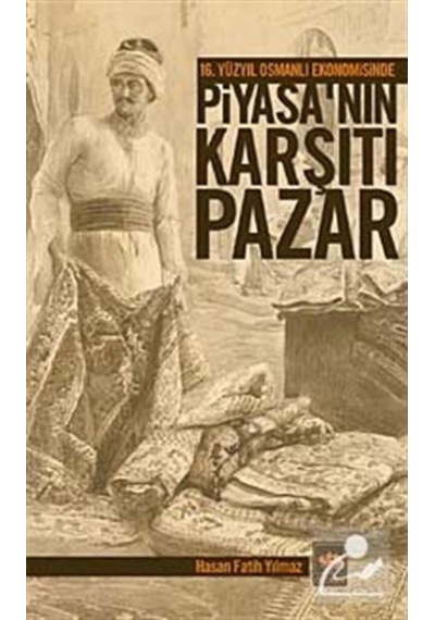 16. Yüzyıl Osmanlı Ekonomisinde Piyasa'nın Karşıtı Pazar - Hasan Fatih Yılmaz - Ötüken Neşriyat