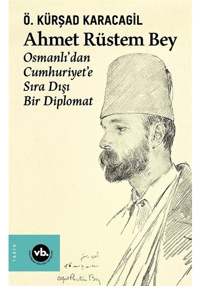 Ahmet Rüstem Bey: Osmanlı'dan Cumhuriyete Sıra Dışı Bir Diplomat - Ö. Kürşad Karacagil - VakıfBank Kültür Yayınları
