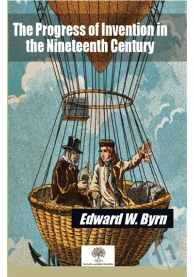 The Progress of Invention in the Nineteenth Century - Edward Norman Gardiner - Platanus Publishing