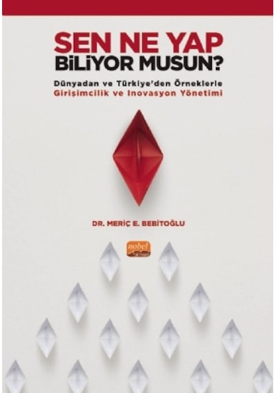 Sen Ne Yap Biliyor musun?  - Dünyadan ve Türkiyeden Örneklerle Girişimcilik ve İnovasyon Yönetimi  - Meriç E. Bebitoğlu  - Nobel Bilimsel Eserler