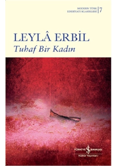 Tuhaf Bir Kadın-Modern Türk Edebiyatı Klasikleri 7 - Leyla Erbil - İş Bankası Kültür Yayınları