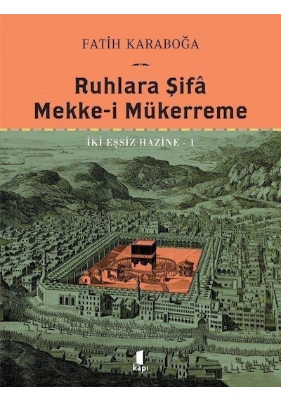 Ruhlara Şifa Mekke-i Mükerreme - İki Eşsiz Hazine 1 - Fatih Karaboğa - Kapı Yayınları