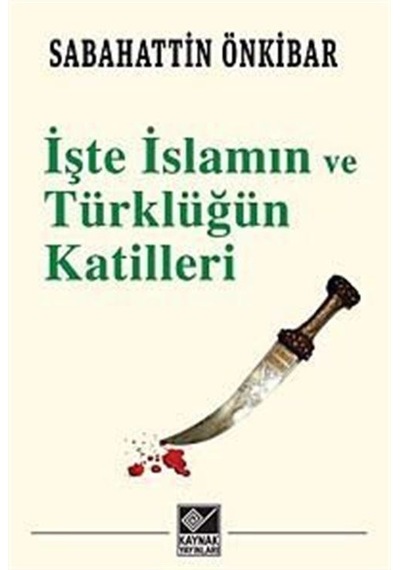 İşte İslamın ve Türklüğün Katilleri - Sabahattin Önkibar - Kaynak Yayınları