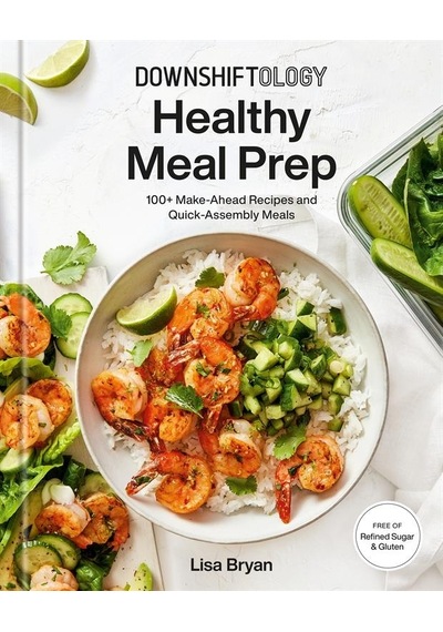 Downshiftology Healthy Meal Prep 100+ Make-ahead Recipes And Quic