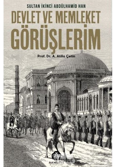 Devlet Ve Millet Görüşlerim - Sultan 2. Abdülhamid Han - Atilla Çetin - Hamidiye Kitaplığı