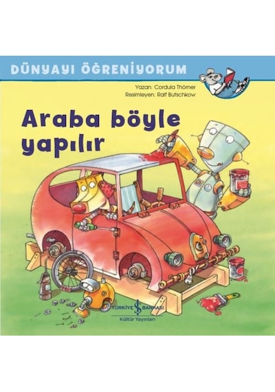 Araba Böyle Yapılır - Dünyayı Öğreniyorum - Cordula Thörner - İş Bankası Kültür Yayınları