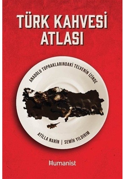 Türk Kahvesi Atlası - Anadolu Topraklarındaki Telvenin İzinde - Atilla Narin - Humanist Kitap Yayıncılık