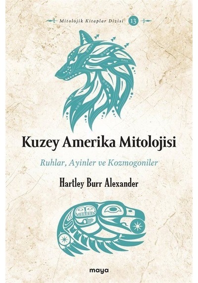 Kuzey Amerika Mitolojisi: Ruhlar Ayinler Kozmogoniler - Hartley Burr Alexander - Maya Kitap