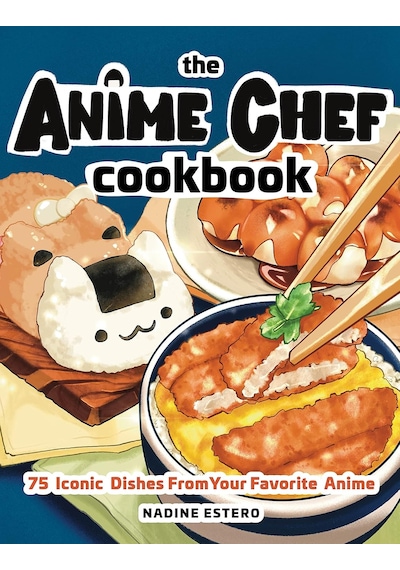 Anime Chef Cookbook: 75 Iconic Dishes From Your Favorite Anime