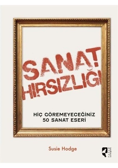 Sanat Hırsızlığı Hiç Göremeyeceğiniz 50 Sanat Eseri / Susie Hodge