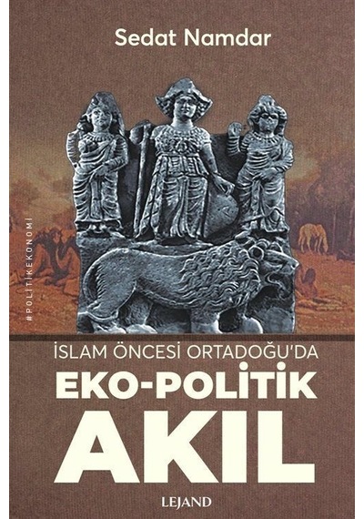İslam Öncesi Ortadoğu'da Eko - Politik Akıl - Sedat Namdar - Lejand