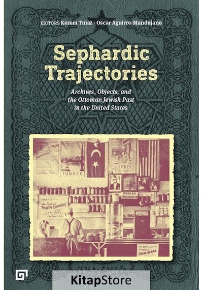 Sephardic Trajectories: Archives-Objects and the Ottoman Jewish Past in the United States- Koç Üniversitesi Yayınları