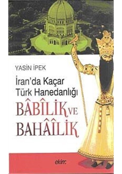 İran'da Kaçar Türk Hanedanlığı Babilik ve Bahailik - Yasin İpek - Ekim Yayınları