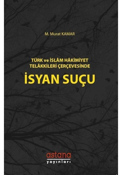 Türk ve İslam Hakimiyeti Telakkileri Çerçevesinde İsyan Suçu - M. Murat Kamar - Astana Yayınları