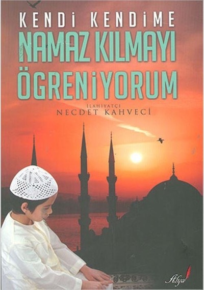 Kendi Kendime Namaz Kılmayı Öğreniyorum  - Necdet Kahveci  - Alya Yayınları