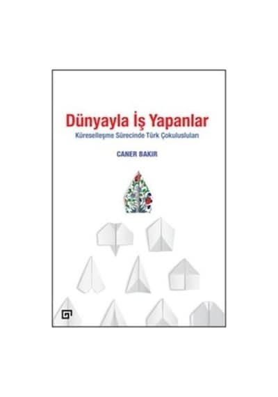 Dünyayla İş Yapanlar - Küreselleşme Sürecinde Türk Çokulusluları - Caner Bakır - Koç Üniversitesi Yayınları