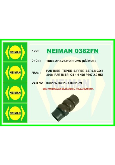 Neıman 0382fn-99 Turbo Hortumu Partner-berlingo 2008 Ve Sonrası 307 04 09 P308 07 14 3008 2009 Ve Sonrası 16 5008 2009 -2017 Expert-jumpy 07 16 C4 04 11 1.6 Hdi Silikon 0382.lx-0382.fn-0382.lw Neıman 0382fn-99 Turbo Hortumu Partner-berlingo 2008 Ve Sonrası 307 04 09 P308 07 14 3008 2009 Ve Sonrası 16 5008 2009 -2017 Expert-jumpy 07 16 C4 04 11 1.6 Hdi Silikon 0382.lx-0382.fn-0382.lw
