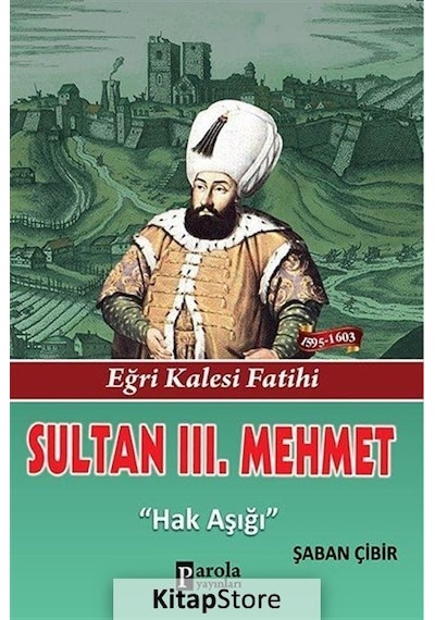 Sultan 3. Mehmet - Eğri Kalesi Fatihi - Hak Aşığı - Şaban Çibir - Parola Yayınları