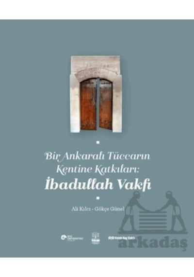 Bir Ankaralı Tüccarın Kentine Katkıları: İbadullah Vakfı Koç Üniversitesi Yayınları