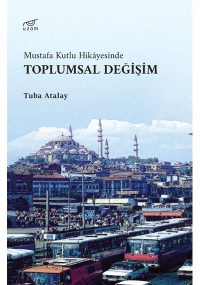 Toplumsal Değişim - Mustafa Kutlu Hikayesinde - Tuba Atalay - Uzam Yayınları